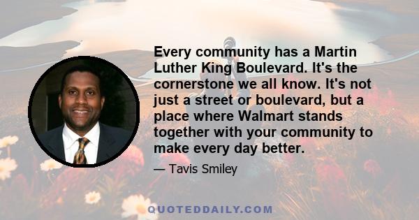 Every community has a Martin Luther King Boulevard. It's the cornerstone we all know. It's not just a street or boulevard, but a place where Walmart stands together with your community to make every day better.