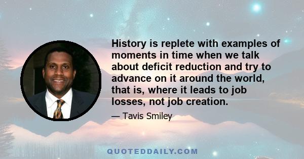 History is replete with examples of moments in time when we talk about deficit reduction and try to advance on it around the world, that is, where it leads to job losses, not job creation.