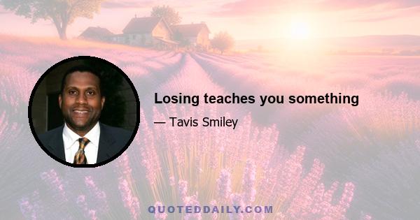 Losing teaches you something