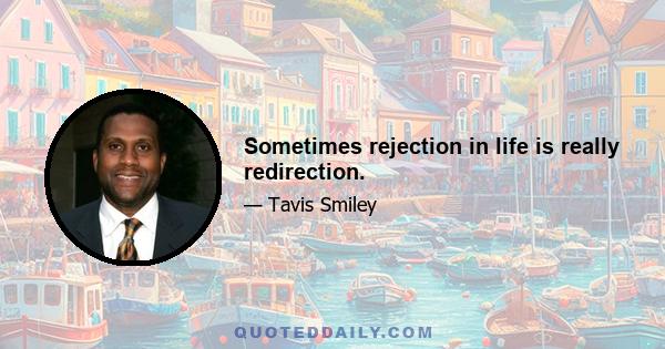 Sometimes rejection in life is really redirection.