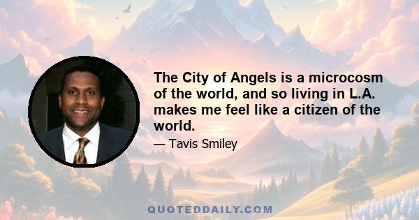 The City of Angels is a microcosm of the world, and so living in L.A. makes me feel like a citizen of the world.