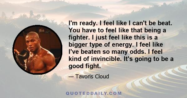 I'm ready. I feel like I can't be beat. You have to feel like that being a fighter. I just feel like this is a bigger type of energy. I feel like I've beaten so many odds. I feel kind of invincible. It's going to be a