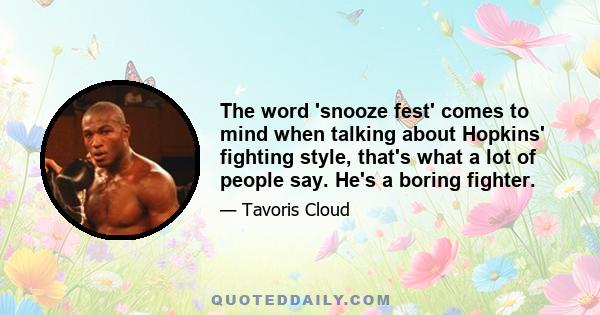 The word 'snooze fest' comes to mind when talking about Hopkins' fighting style, that's what a lot of people say. He's a boring fighter.