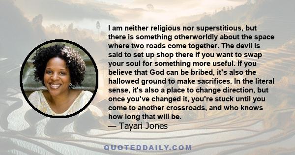 I am neither religious nor superstitious, but there is something otherworldly about the space where two roads come together. The devil is said to set up shop there if you want to swap your soul for something more