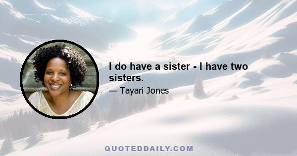 I do have a sister - I have two sisters.