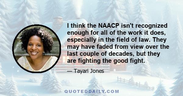 I think the NAACP isn't recognized enough for all of the work it does, especially in the field of law. They may have faded from view over the last couple of decades, but they are fighting the good fight.