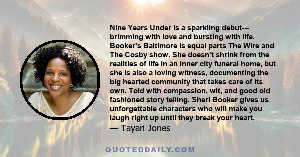 Nine Years Under is a sparkling debut--- brimming with love and bursting with life. Booker's Baltimore is equal parts The Wire and The Cosby show. She doesn't shrink from the realities of life in an inner city funeral