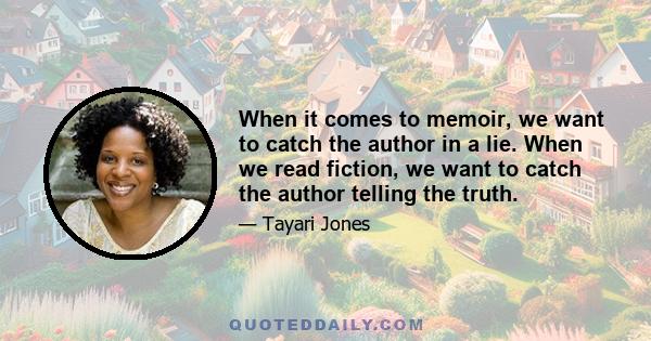 When it comes to memoir, we want to catch the author in a lie. When we read fiction, we want to catch the author telling the truth.