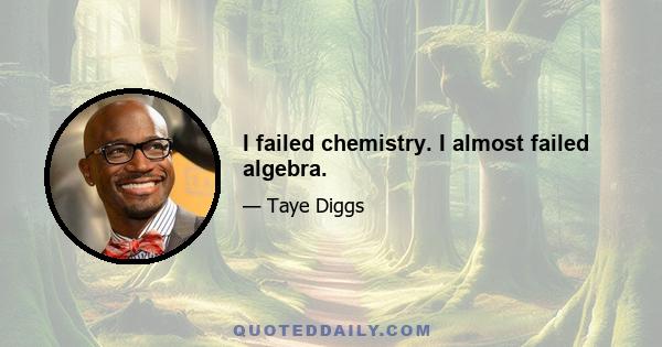 I failed chemistry. I almost failed algebra.