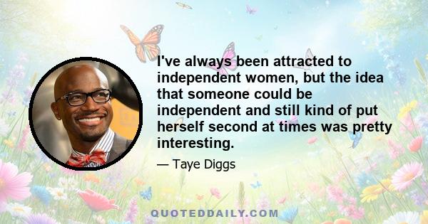 I've always been attracted to independent women, but the idea that someone could be independent and still kind of put herself second at times was pretty interesting.