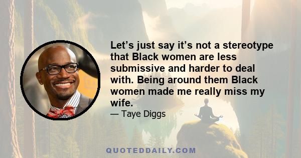 Let’s just say it’s not a stereotype that Black women are less submissive and harder to deal with. Being around them Black women made me really miss my wife.