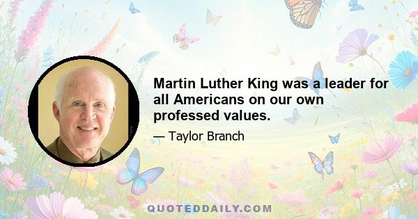 Martin Luther King was a leader for all Americans on our own professed values.