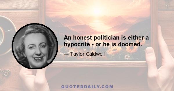 An honest politician is either a hypocrite - or he is doomed.