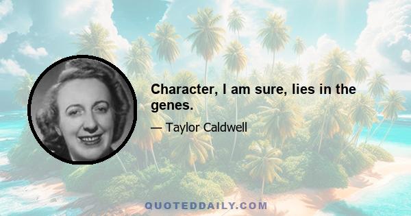 Character, I am sure, lies in the genes.