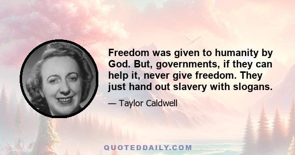 Freedom was given to humanity by God. But, governments, if they can help it, never give freedom. They just hand out slavery with slogans.