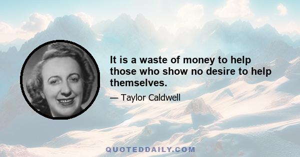 It is a waste of money to help those who show no desire to help themselves.