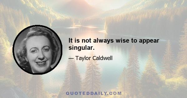 It is not always wise to appear singular.