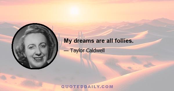 My dreams are all follies.