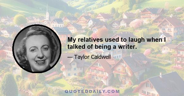 My relatives used to laugh when I talked of being a writer.