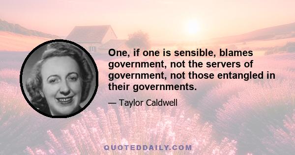 One, if one is sensible, blames government, not the servers of government, not those entangled in their governments.