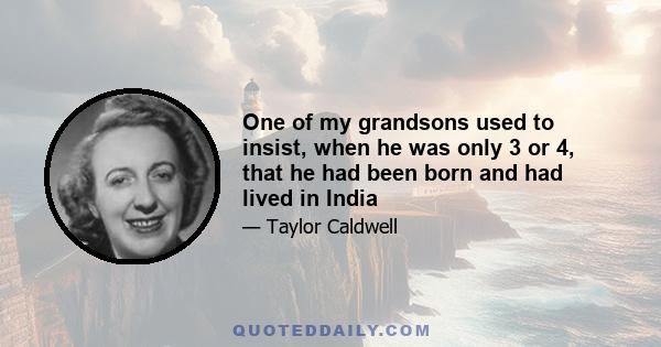 One of my grandsons used to insist, when he was only 3 or 4, that he had been born and had lived in India