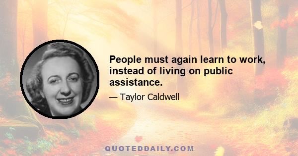 People must again learn to work, instead of living on public assistance.