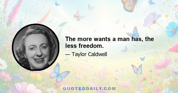 The more wants a man has, the less freedom.