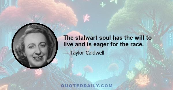 The stalwart soul has the will to live and is eager for the race.