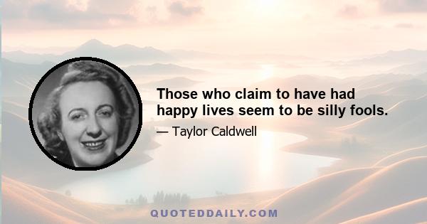 Those who claim to have had happy lives seem to be silly fools.