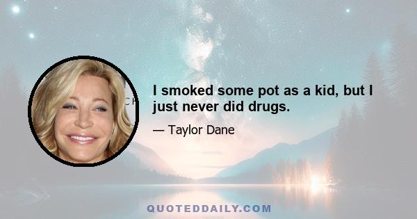 I smoked some pot as a kid, but I just never did drugs.