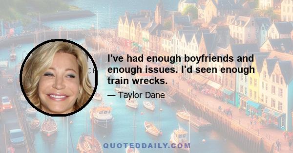 I've had enough boyfriends and enough issues. I'd seen enough train wrecks.