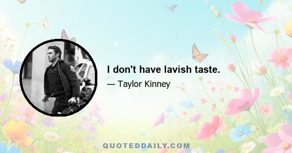 I don't have lavish taste.