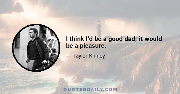 I think I'd be a good dad; it would be a pleasure.