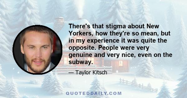 There's that stigma about New Yorkers, how they're so mean, but in my experience it was quite the opposite. People were very genuine and very nice, even on the subway.