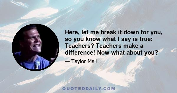 Here, let me break it down for you, so you know what I say is true: Teachers? Teachers make a difference! Now what about you?