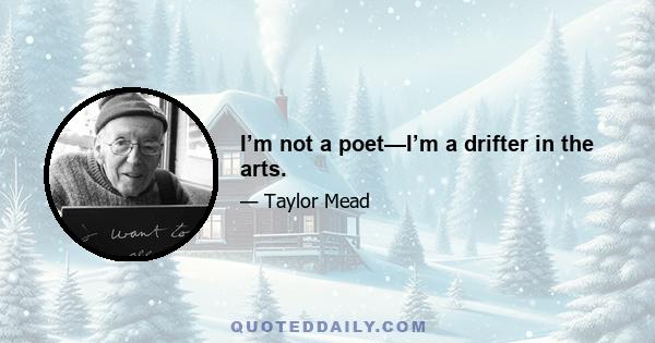 I’m not a poet—I’m a drifter in the arts.