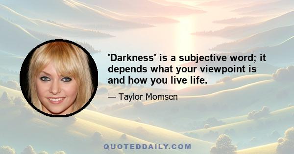 'Darkness' is a subjective word; it depends what your viewpoint is and how you live life.