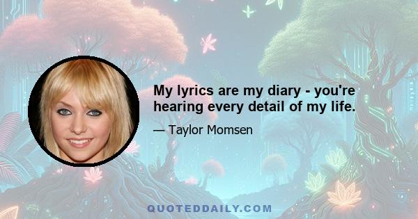 My lyrics are my diary - you're hearing every detail of my life.