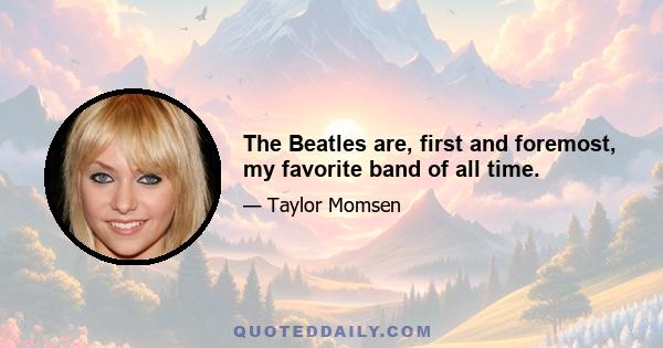 The Beatles are, first and foremost, my favorite band of all time.