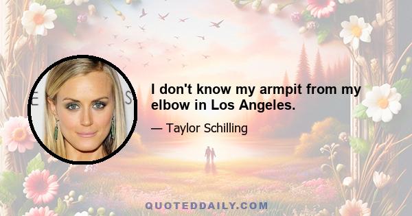 I don't know my armpit from my elbow in Los Angeles.