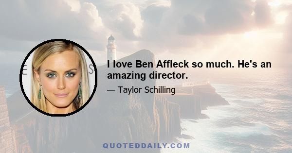 I love Ben Affleck so much. He's an amazing director.