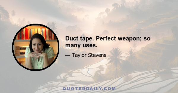 Duct tape. Perfect weapon; so many uses.