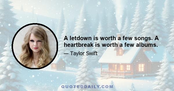 A letdown is worth a few songs. A heartbreak is worth a few albums.