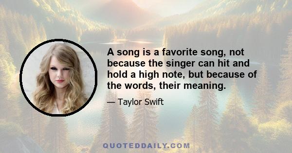 A song is a favorite song, not because the singer can hit and hold a high note, but because of the words, their meaning.