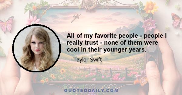 All of my favorite people - people I really trust - none of them were cool in their younger years.