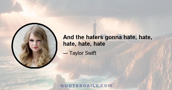 And the haters gonna hate, hate, hate, hate, hate