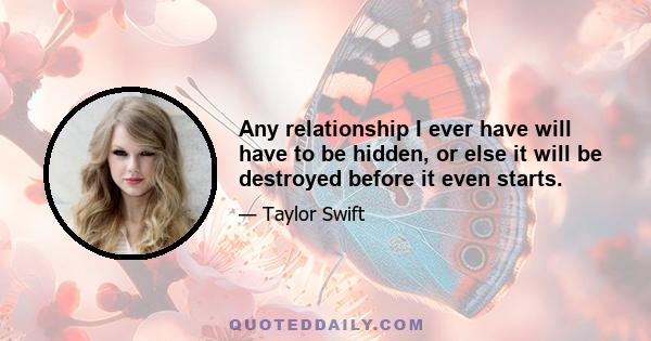 Any relationship I ever have will have to be hidden, or else it will be destroyed before it even starts.