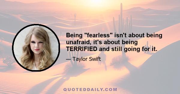 Being fearless isn't about being unafraid, it's about being TERRIFIED and still going for it.