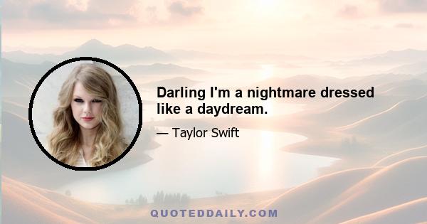 Darling I'm a nightmare dressed like a daydream.