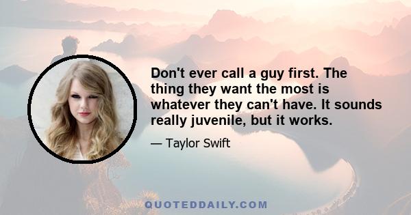 Don't ever call a guy first. The thing they want the most is whatever they can't have. It sounds really juvenile, but it works.